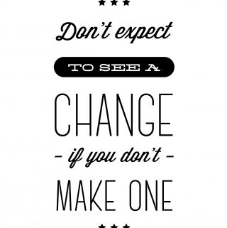 Don't Expect to see a change if you don't make one